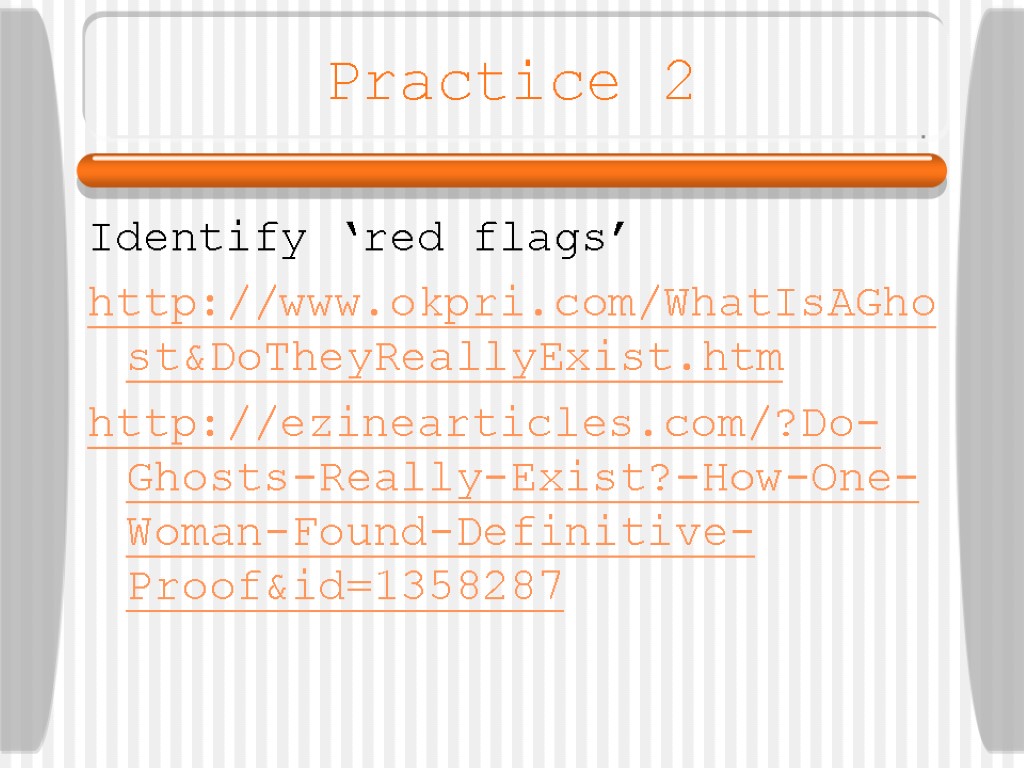 Practice 2 Identify ‘red flags’ http://www.okpri.com/WhatIsAGhost&DoTheyReallyExist.htm http://ezinearticles.com/?Do-Ghosts-Really-Exist?-How-One-Woman-Found-Definitive-Proof&id=1358287